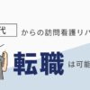 20代で訪問リハビリに転職は早い？病院勤務との違いを解説【福井のPT・OT・STへ】