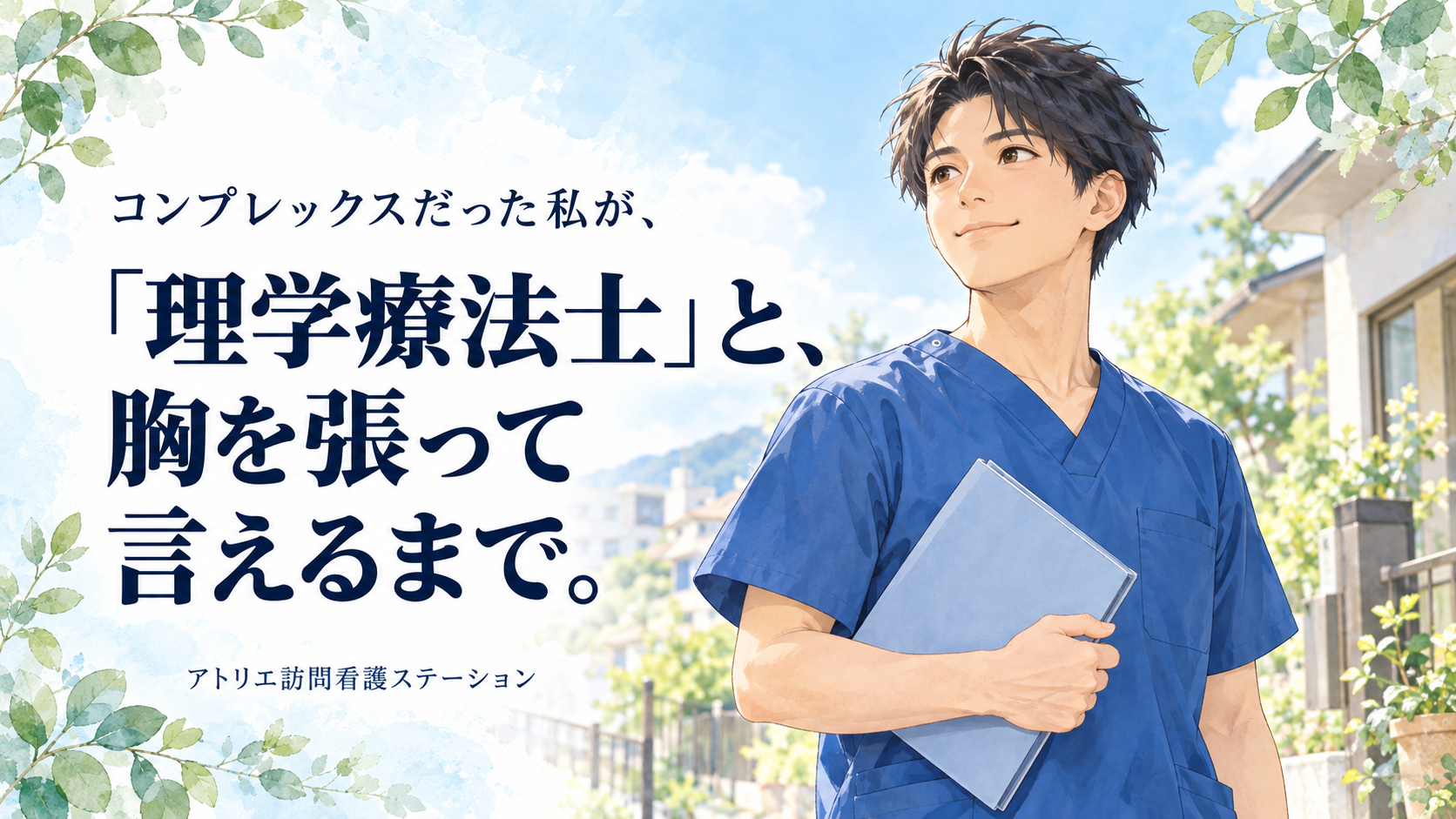 「理学療法士」と、胸を張って言えるまで。青いスクラブを着た男性理学療法士と、淡いブルー・緑の葉を描いたイラスト。